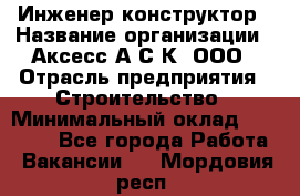 Инженер-конструктор › Название организации ­ Аксесс-А.С.К, ООО › Отрасль предприятия ­ Строительство › Минимальный оклад ­ 35 000 - Все города Работа » Вакансии   . Мордовия респ.